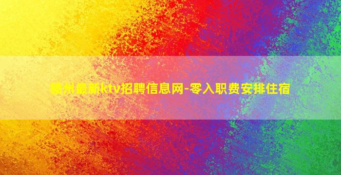 赣州最新ktv招聘信息网-零入职费安排住宿