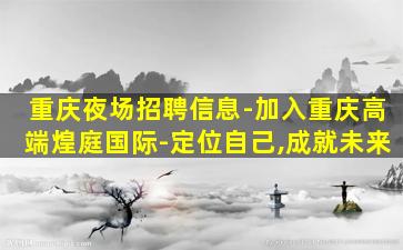 重庆夜场招聘信息-加入重庆高端煌庭国际-定位自己,成就未来